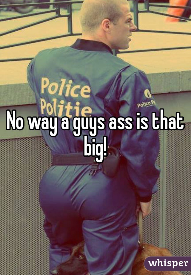No way a guys ass is that big!