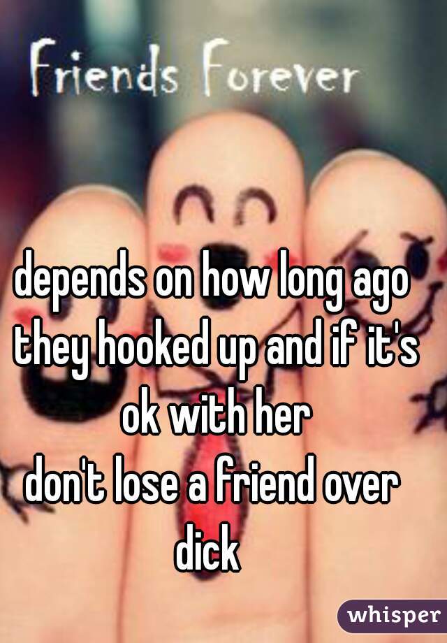 depends on how long ago they hooked up and if it's ok with her
don't lose a friend over
dick 