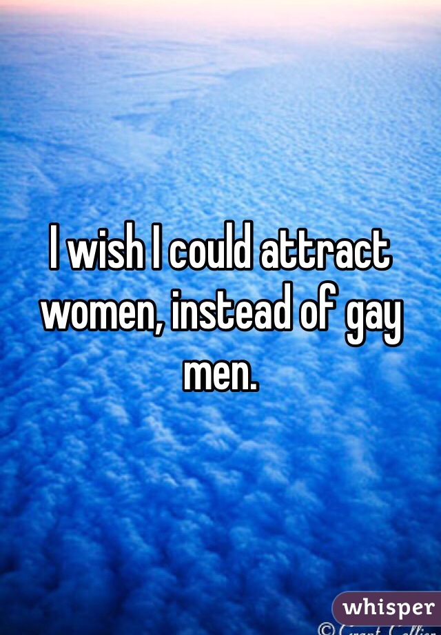 I wish I could attract women, instead of gay men. 