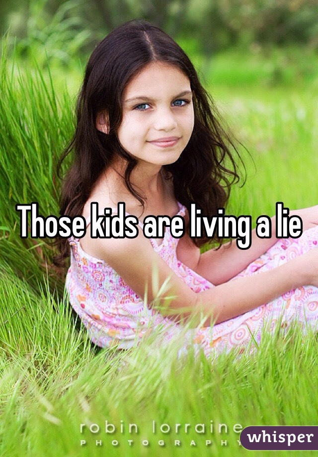 Those kids are living a lie