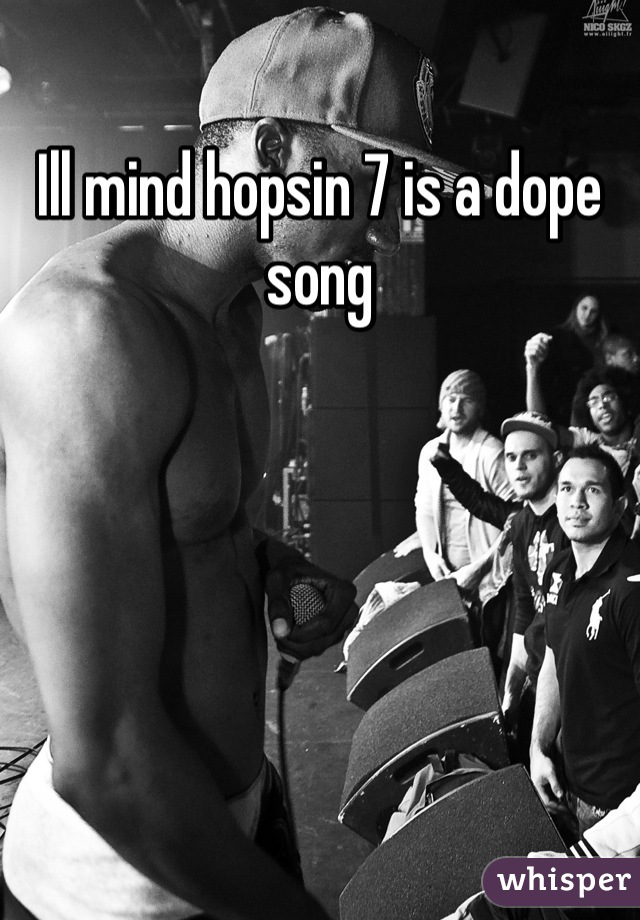 Ill mind hopsin 7 is a dope song