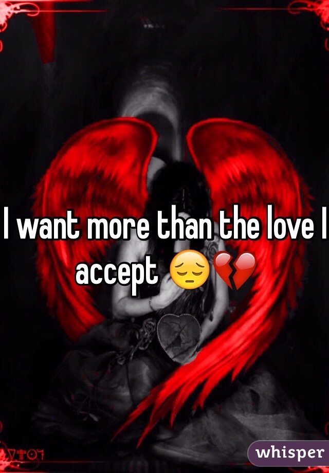 I want more than the love I accept 😔💔