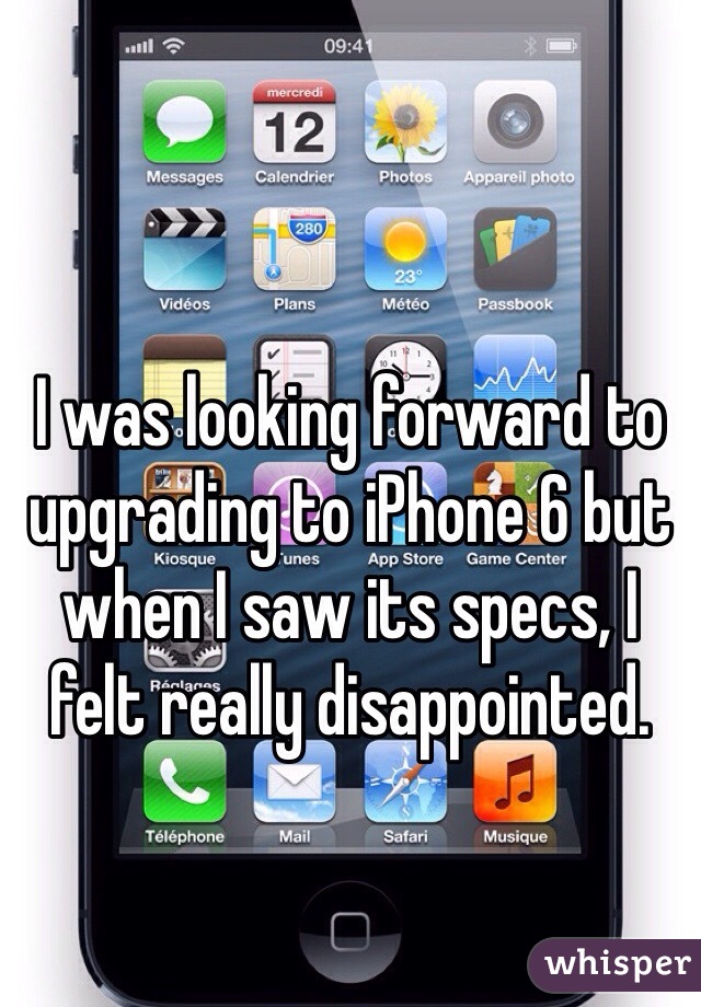 I was looking forward to upgrading to iPhone 6 but when I saw its specs, I felt really disappointed. 