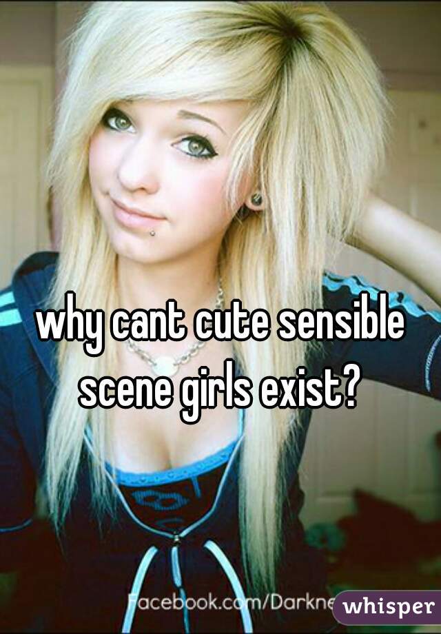 why cant cute sensible scene girls exist? 