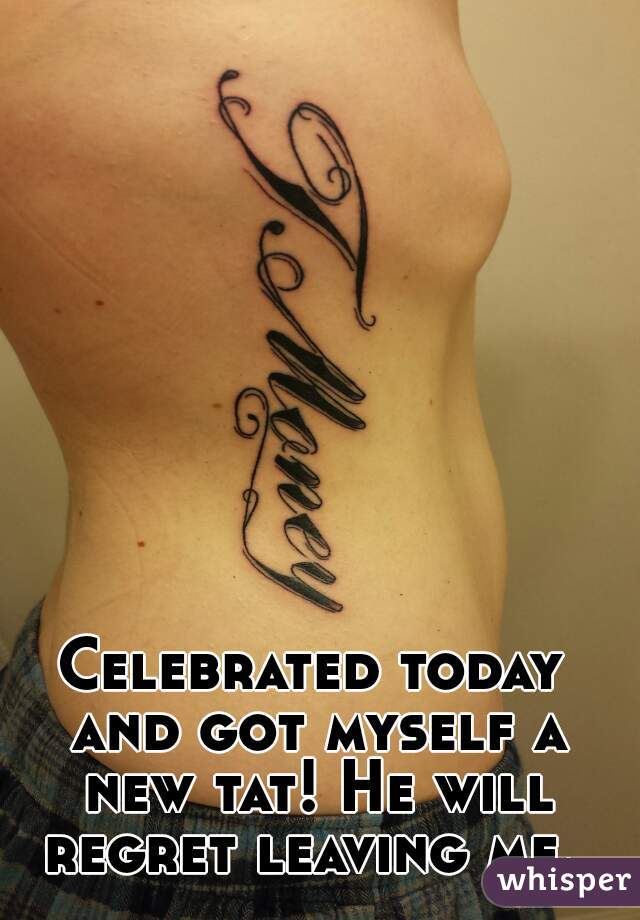 Celebrated today and got myself a new tat! He will regret leaving me. 