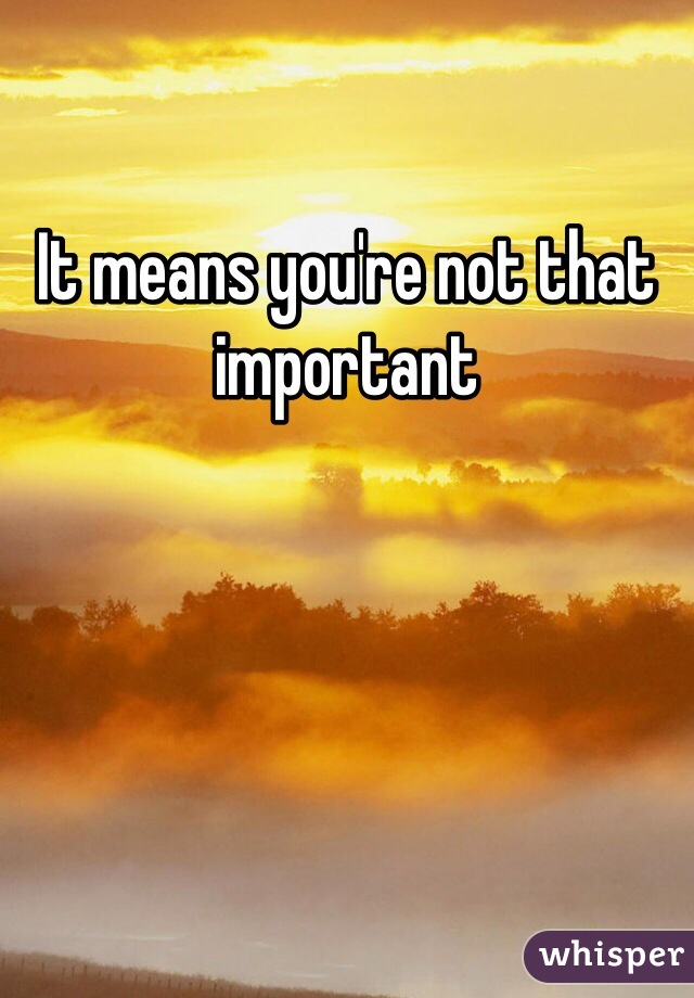 It means you're not that important