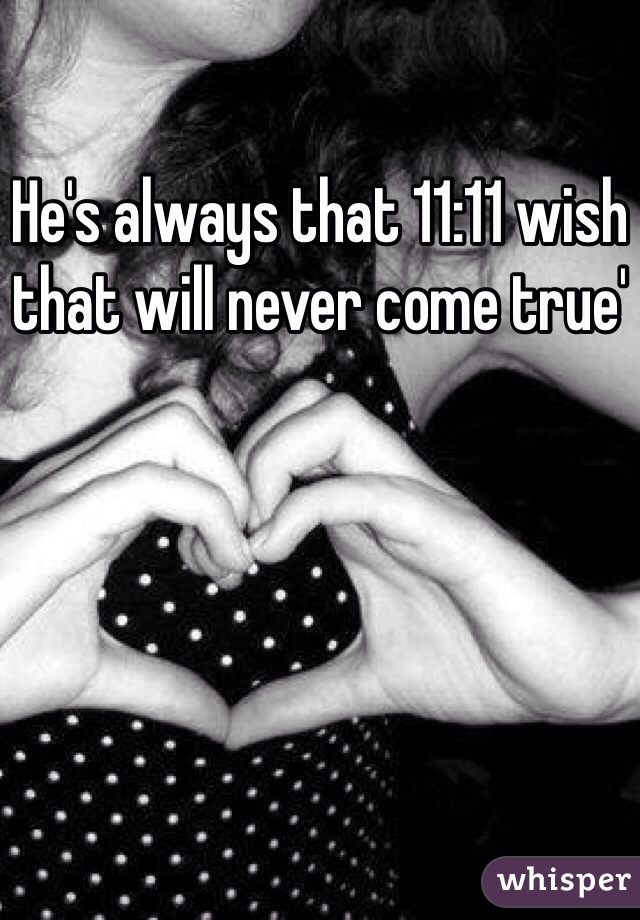 He's always that 11:11 wish that will never come true'