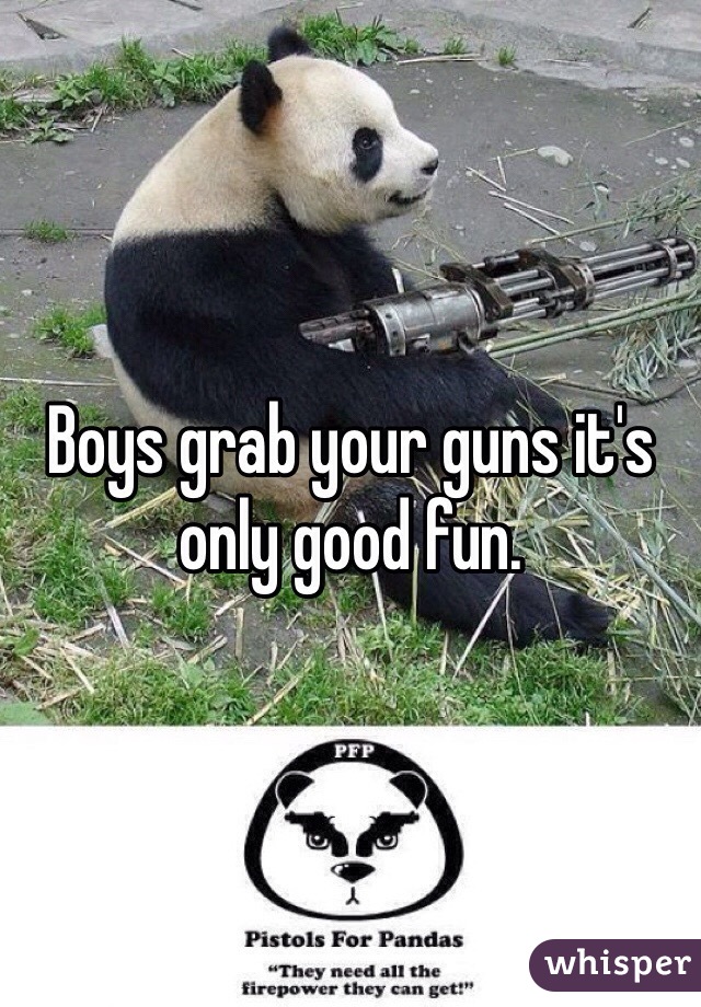 Boys grab your guns it's only good fun. 