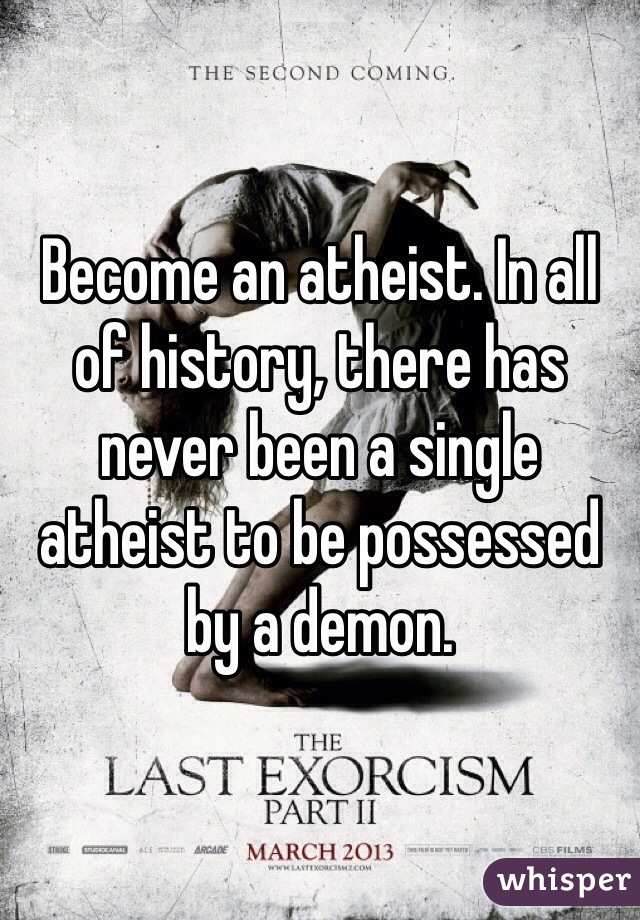 Become an atheist. In all of history, there has never been a single atheist to be possessed by a demon.