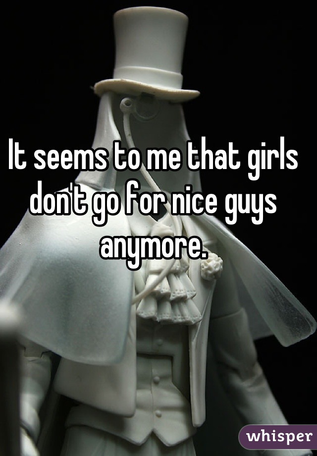 It seems to me that girls don't go for nice guys anymore.