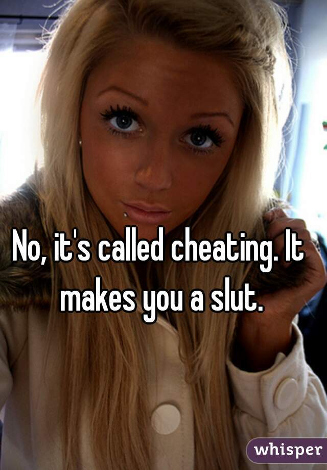 No, it's called cheating. It makes you a slut.