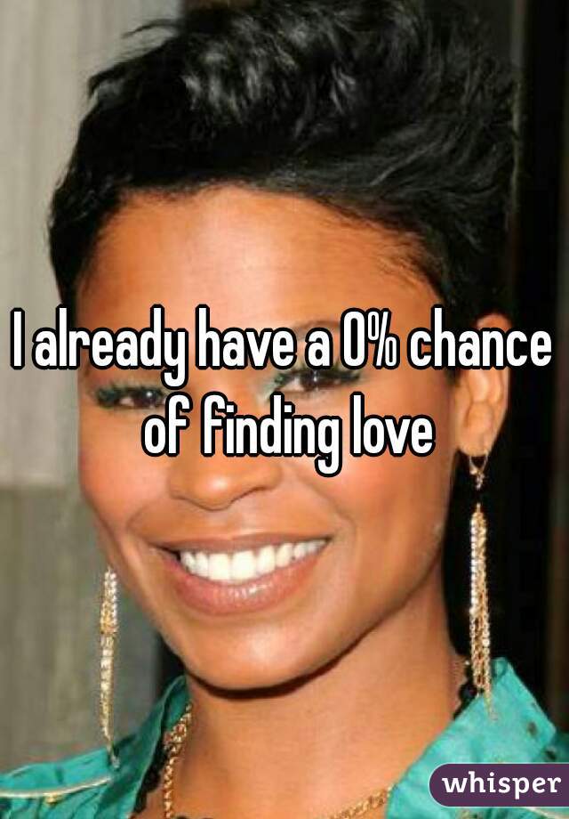 I already have a 0% chance of finding love