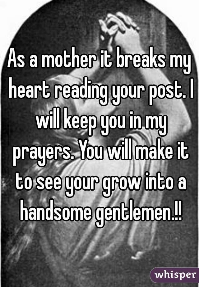 As a mother it breaks my heart reading your post. I will keep you in my prayers. You will make it to see your grow into a handsome gentlemen.!!