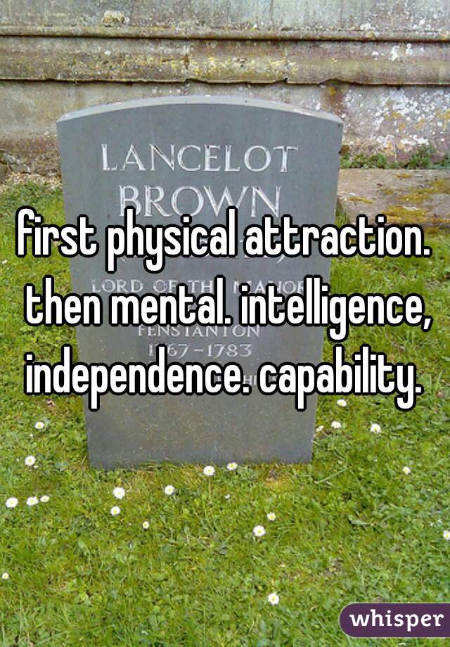 first physical attraction. then mental. intelligence, independence. capability. 