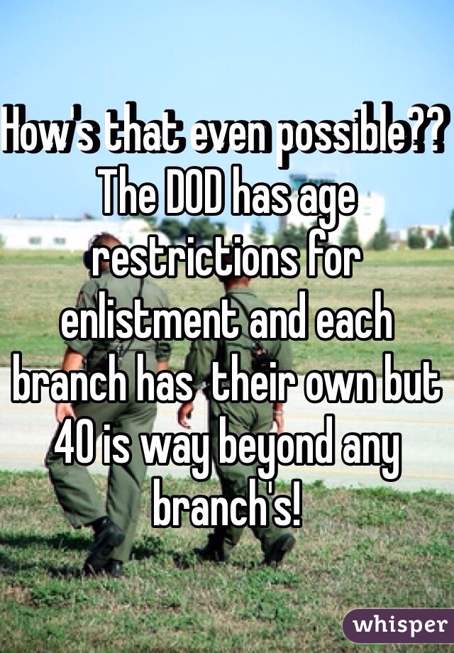How's that even possible?? The DOD has age restrictions for enlistment and each branch has  their own but 40 is way beyond any branch's! 