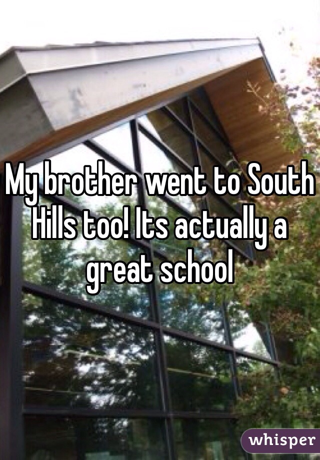 My brother went to South Hills too! Its actually a great school 