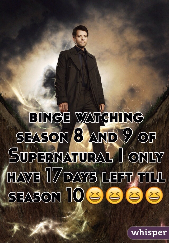 binge watching season 8 and 9 of Supernatural I only have 17days left till season 10😆😆😆😆