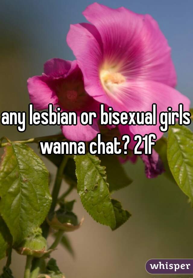 any lesbian or bisexual girls wanna chat? 21f