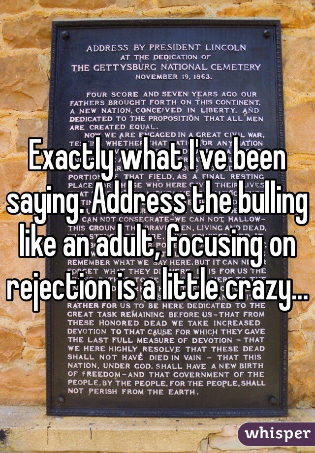 Exactly what I've been saying. Address the bulling like an adult, focusing on rejection is a little crazy... 
