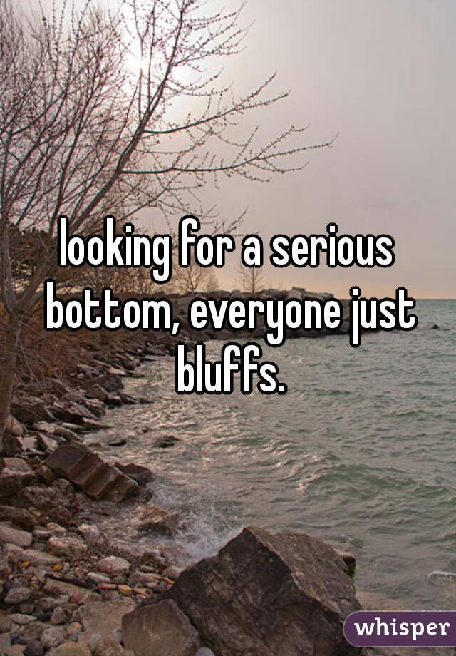 looking for a serious bottom, everyone just bluffs.
