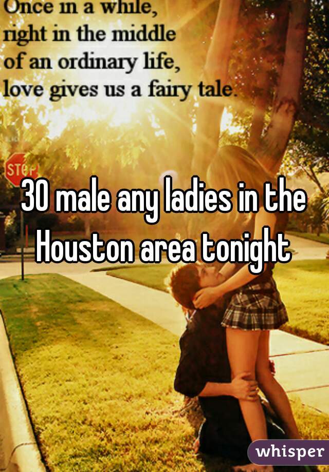 30 male any ladies in the Houston area tonight 
