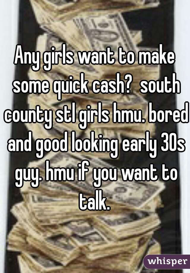 Any girls want to make some quick cash?  south county stl girls hmu. bored and good looking early 30s guy. hmu if you want to talk. 