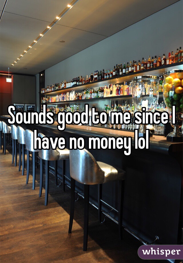 Sounds good to me since I have no money lol 