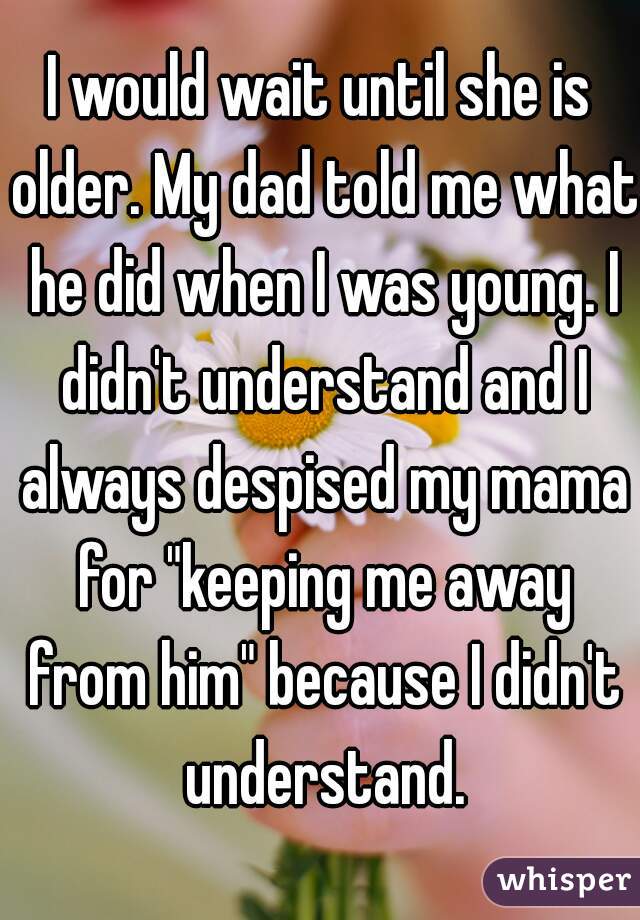 I would wait until she is older. My dad told me what he did when I was young. I didn't understand and I always despised my mama for "keeping me away from him" because I didn't understand.