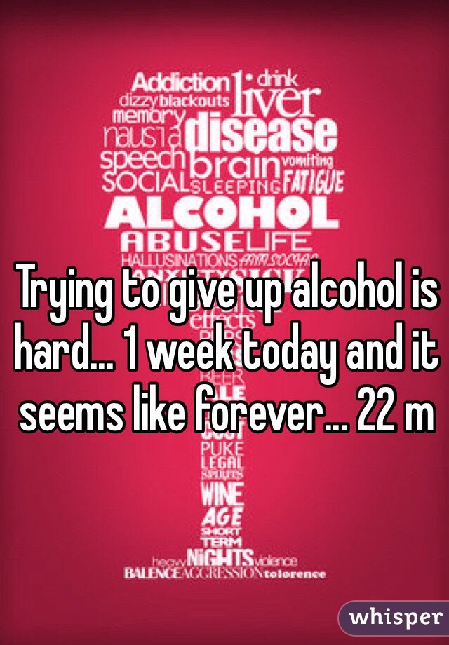 Trying to give up alcohol is hard... 1 week today and it seems like forever... 22 m