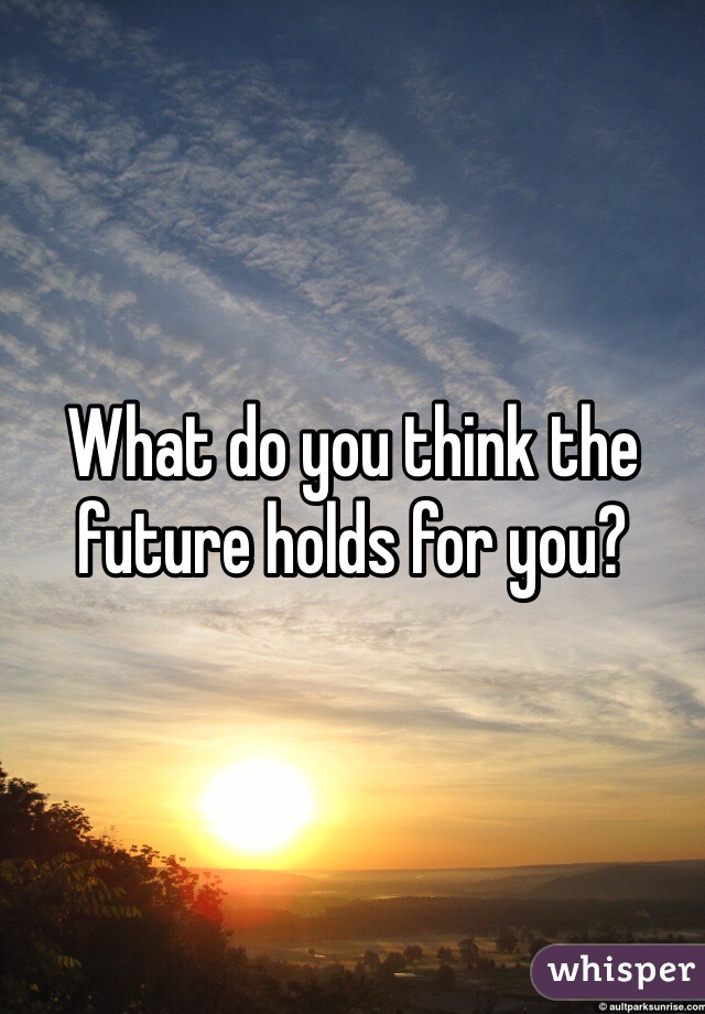 What do you think the future holds for you?