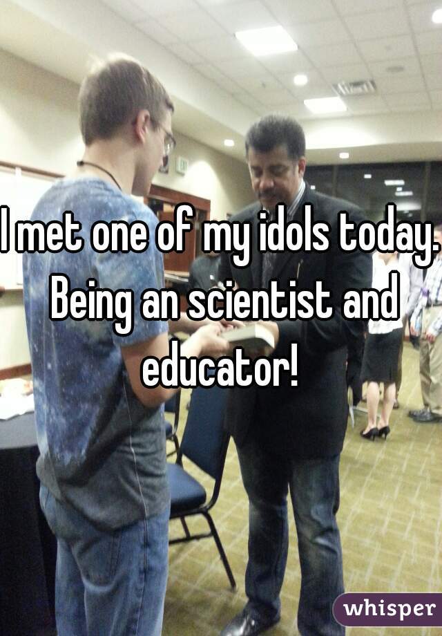 I met one of my idols today. Being an scientist and educator! 
