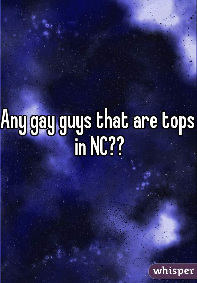 Any gay guys that are tops in NC??