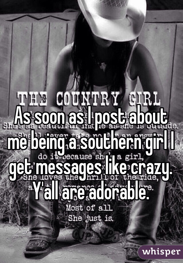 As soon as I post about me being a southern girl I get messages like crazy. Y'all are adorable.