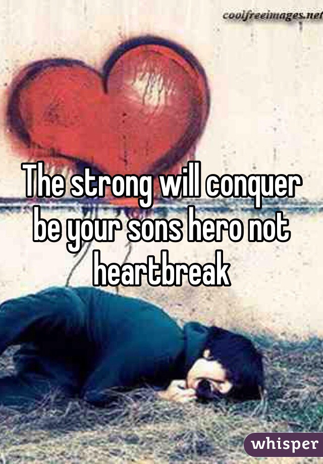 The strong will conquer be your sons hero not heartbreak