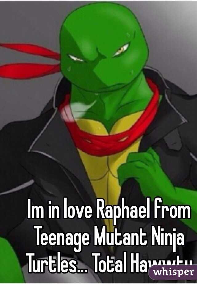 Im in love Raphael from Teenage Mutant Ninja Turtles... Total Hawwty