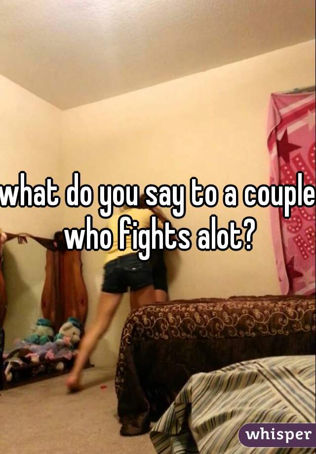 what do you say to a couple who fights alot?