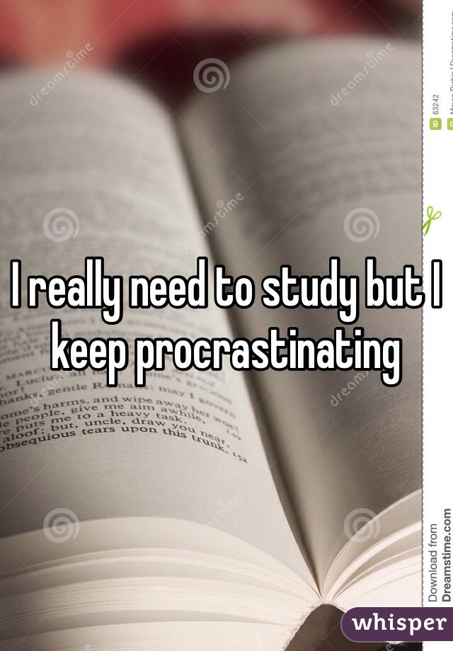 I really need to study but I keep procrastinating 