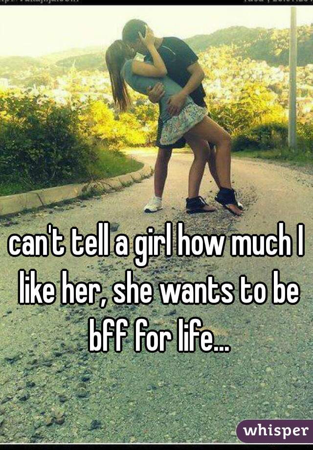 can't tell a girl how much I like her, she wants to be bff for life...