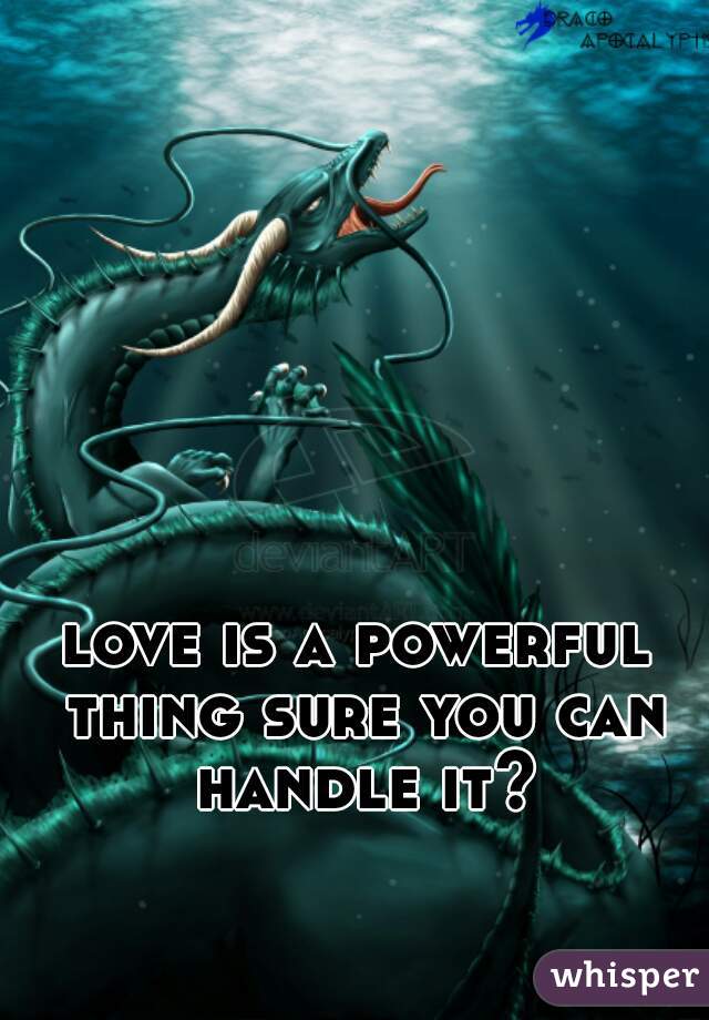love is a powerful thing sure you can handle it?