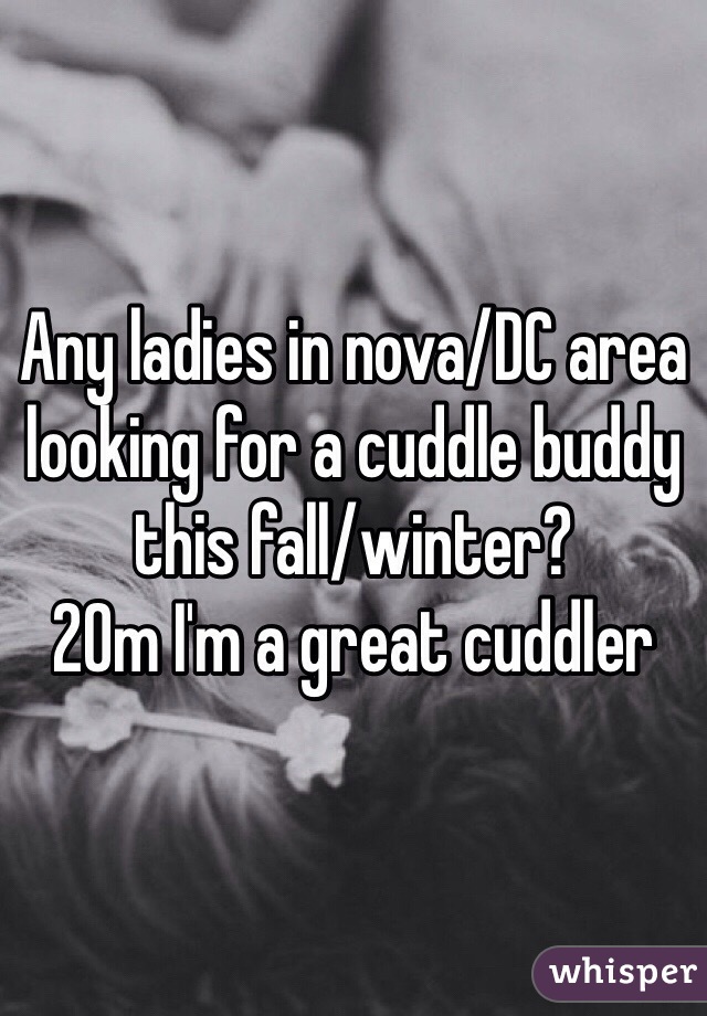 Any ladies in nova/DC area looking for a cuddle buddy this fall/winter? 
20m I'm a great cuddler