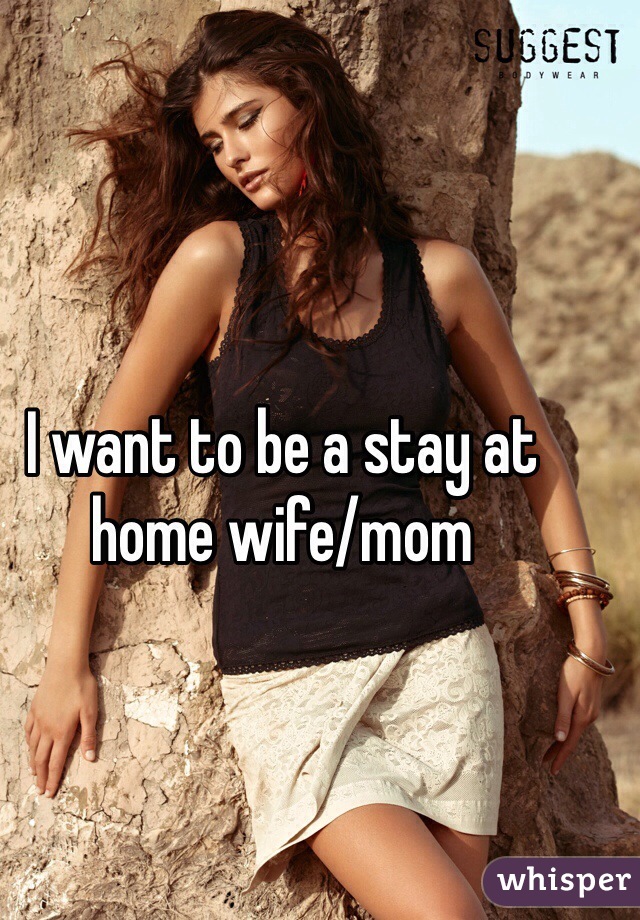 I want to be a stay at home wife/mom 