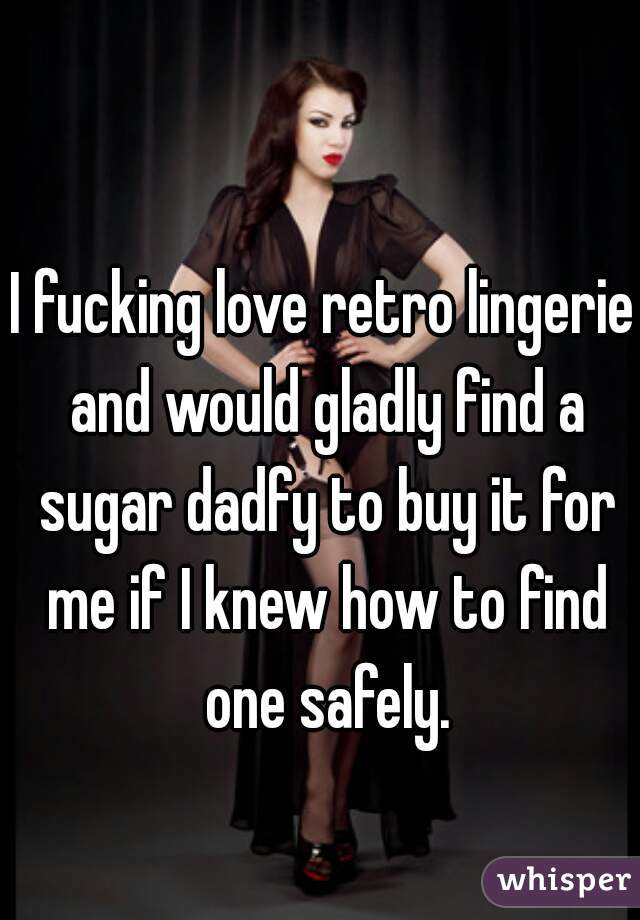 I fucking love retro lingerie and would gladly find a sugar dadfy to buy it for me if I knew how to find one safely.