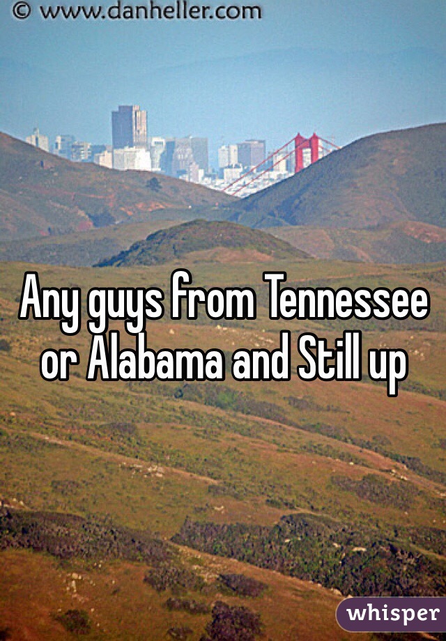 Any guys from Tennessee or Alabama and Still up