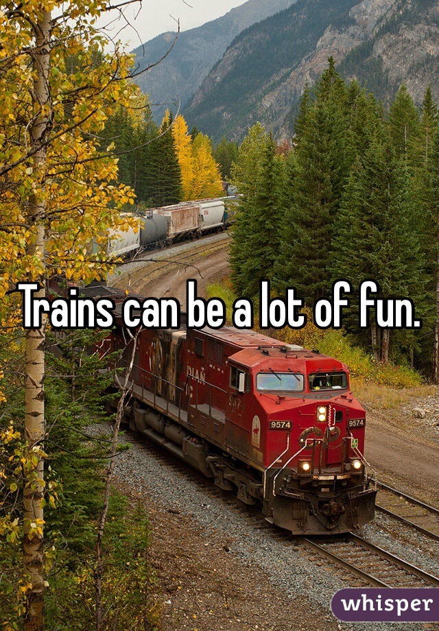 Trains can be a lot of fun. 
