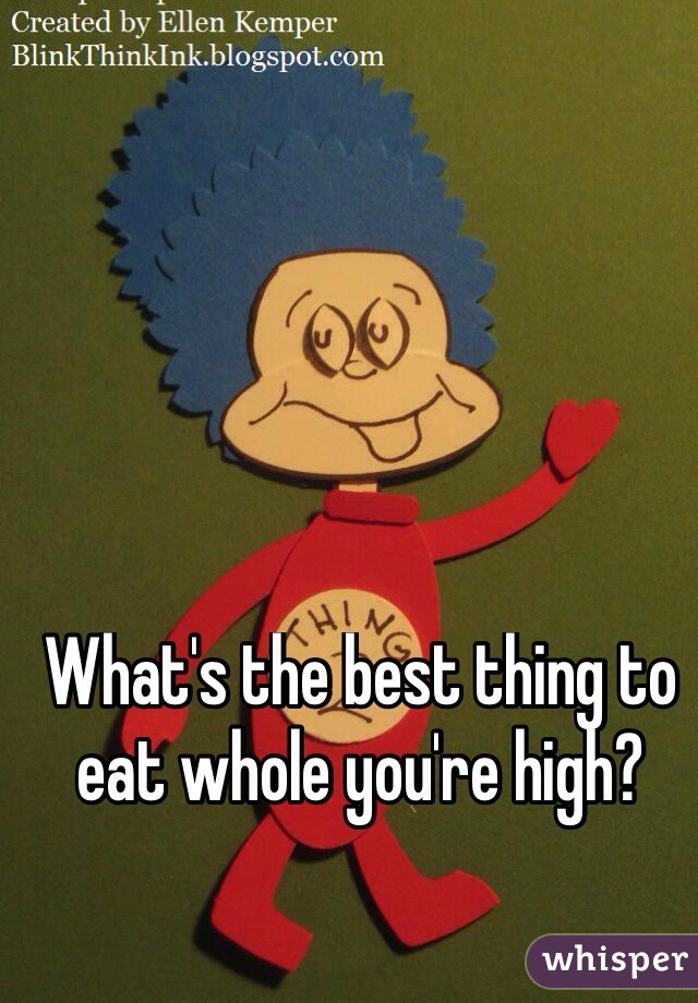 What's the best thing to eat whole you're high?

