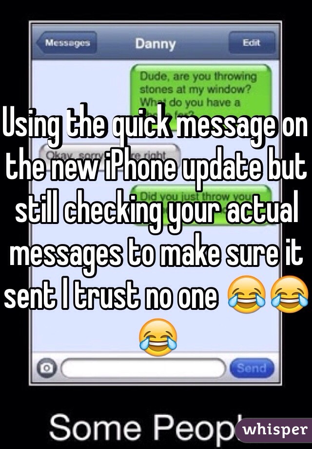 Using the quick message on the new iPhone update but still checking your actual messages to make sure it sent I trust no one 😂😂😂 