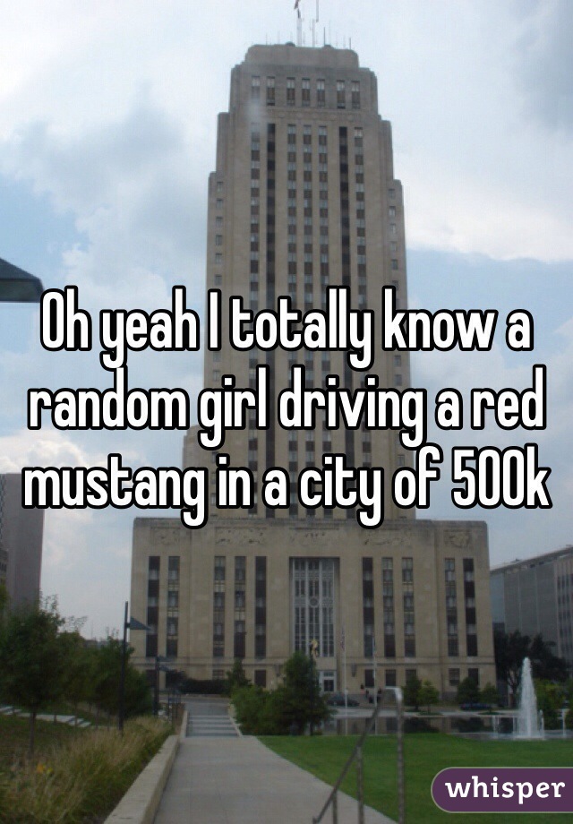 Oh yeah I totally know a random girl driving a red mustang in a city of 500k