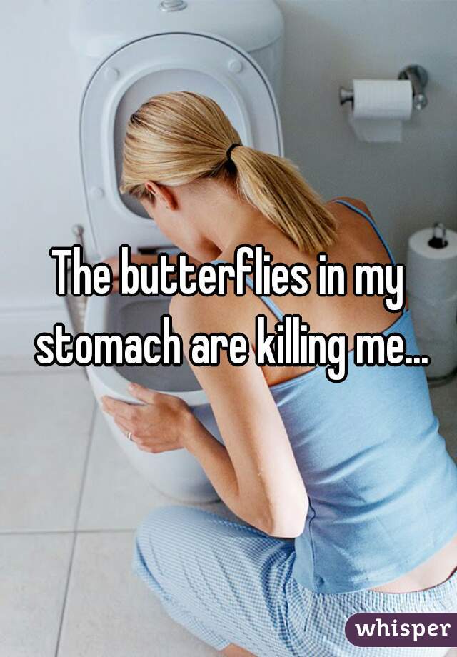 The butterflies in my stomach are killing me...