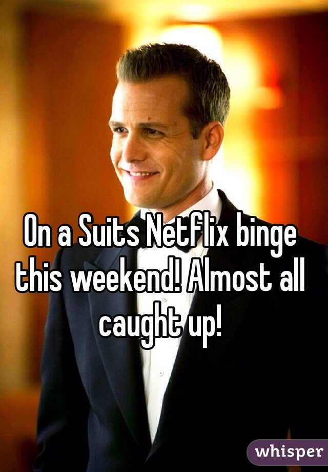 On a Suits Netflix binge this weekend! Almost all caught up!