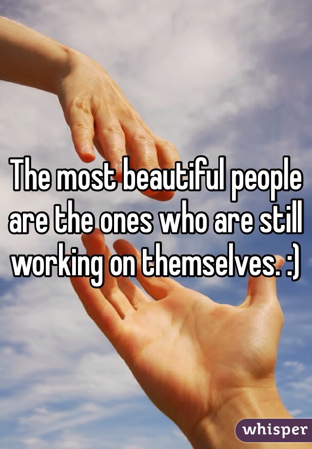 The most beautiful people are the ones who are still working on themselves. :)
